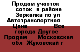Продам участок 10 соток .в районе Зеркалки по ул. Автотранспортная 91 › Цена ­ 450 000 - Все города Другое » Продам   . Московская обл.,Жуковский г.